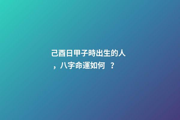 己酉日甲子時出生的人，八字命運如何？